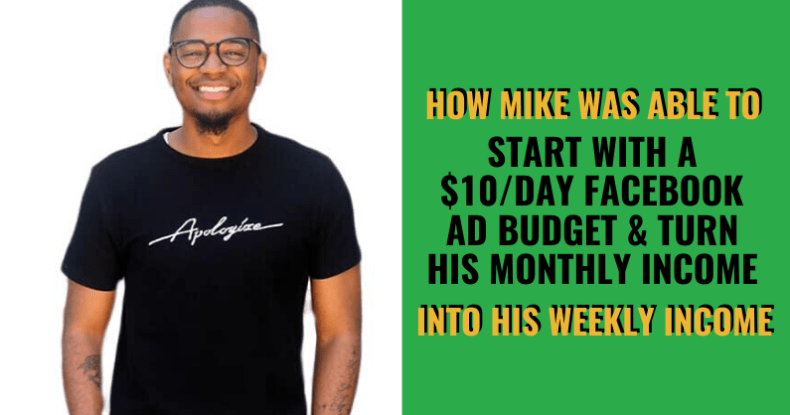 How Mike Was Able To Start With A $10_Day Facebook Ad Budget & Turn His Monthly Income Into His Weekly Income